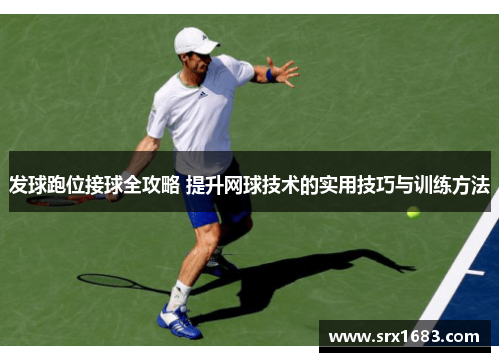 发球跑位接球全攻略 提升网球技术的实用技巧与训练方法