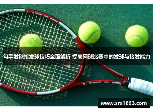 勾手发球接发球技巧全面解析 提高网球比赛中的发球与接发能力