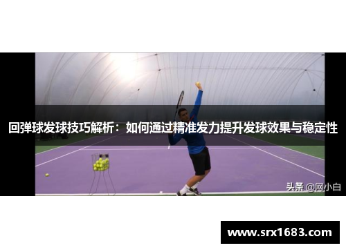 回弹球发球技巧解析：如何通过精准发力提升发球效果与稳定性