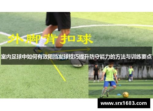 室内足球中如何有效阻挡发球技巧提升防守能力的方法与训练要点
