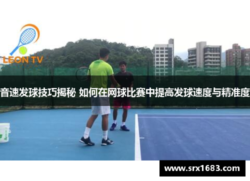 音速发球技巧揭秘 如何在网球比赛中提高发球速度与精准度