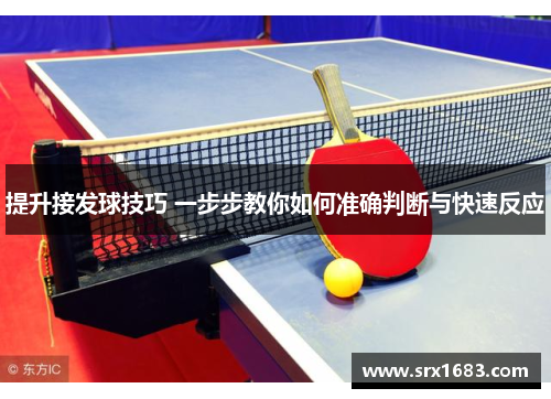 提升接发球技巧 一步步教你如何准确判断与快速反应