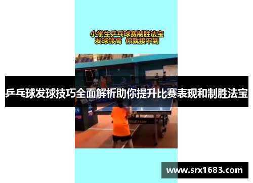 乒乓球发球技巧全面解析助你提升比赛表现和制胜法宝