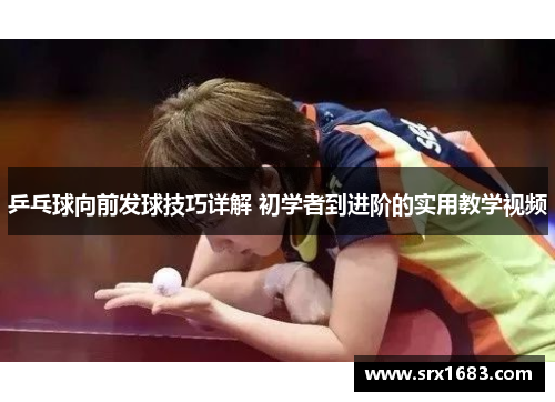 乒乓球向前发球技巧详解 初学者到进阶的实用教学视频
