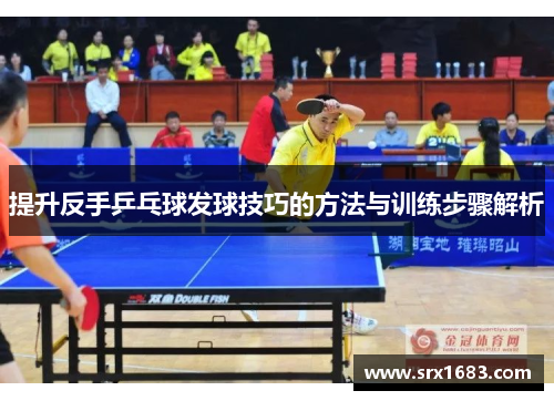 提升反手乒乓球发球技巧的方法与训练步骤解析