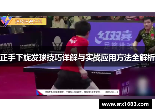 正手下旋发球技巧详解与实战应用方法全解析