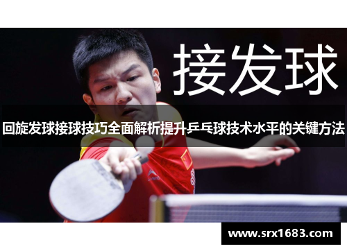 回旋发球接球技巧全面解析提升乒乓球技术水平的关键方法