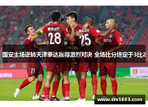 国安主场逆转天津泰达赢得激烈对决 全场比分终定于3比2